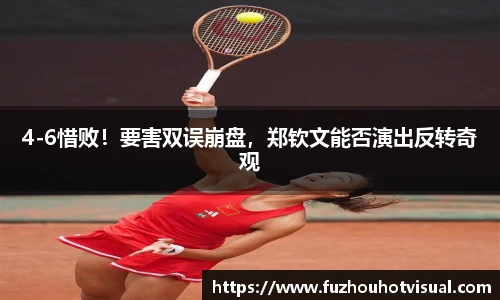 4-6惜败！要害双误崩盘，郑钦文能否演出反转奇观