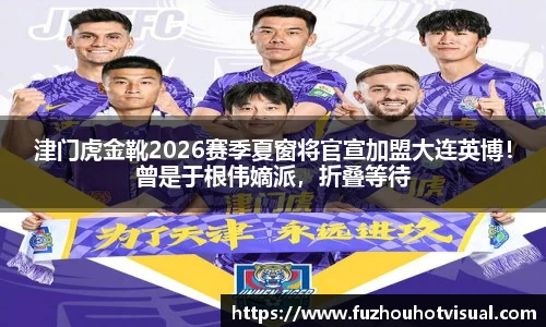 津门虎金靴2026赛季夏窗将官宣加盟大连英博！曾是于根伟嫡派，折叠等待