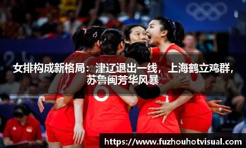 女排构成新格局：津辽退出一线，上海鹤立鸡群，苏鲁闽芳华风暴
