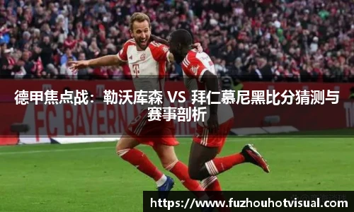 德甲焦点战：勒沃库森 VS 拜仁慕尼黑比分猜测与赛事剖析