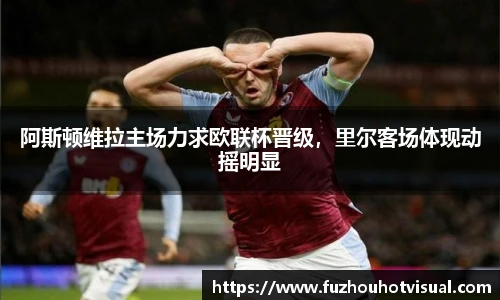 阿斯顿维拉主场力求欧联杯晋级，里尔客场体现动摇明显